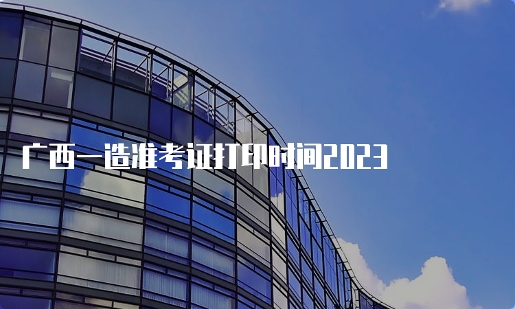 广西一造准考证打印时间2023