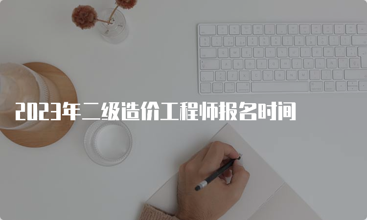 2023年二级造价工程师报名时间