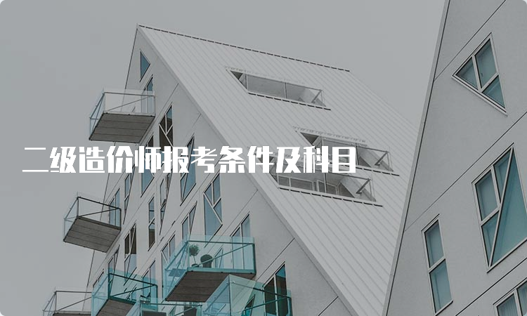 二级造价师报考条件及科目