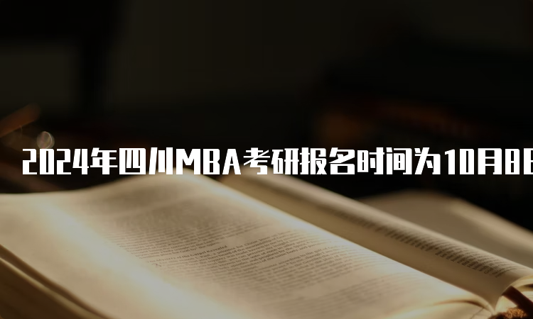 2024年四川MBA考研报名时间为10月8日至10月25日