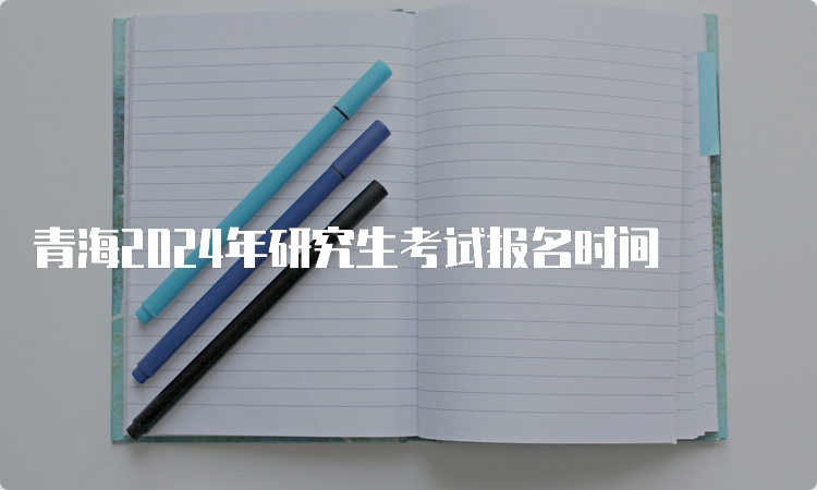 青海2024年研究生考试报名时间