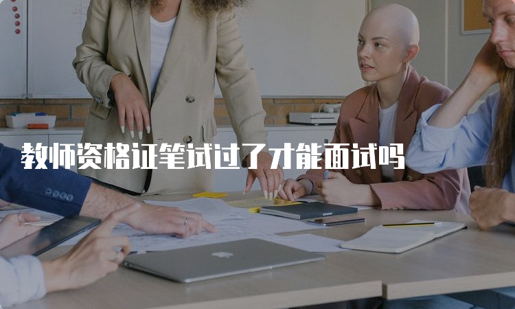 教师资格证笔试过了才能面试吗