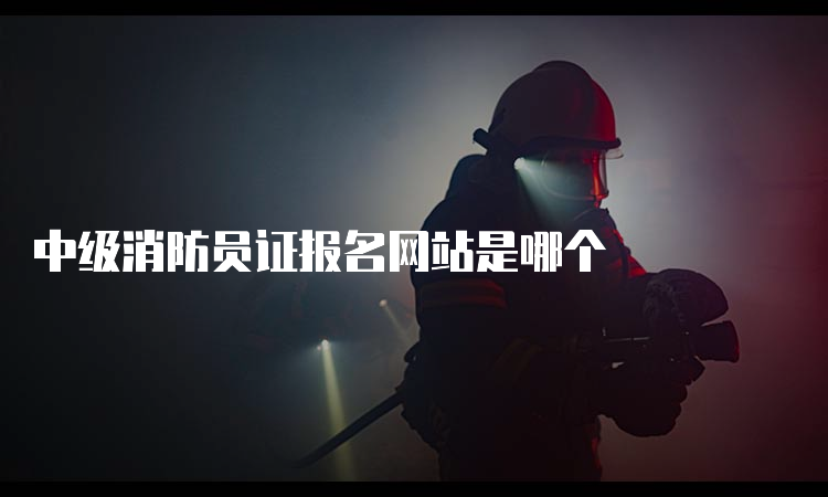 中级消防员证报名网站是哪个