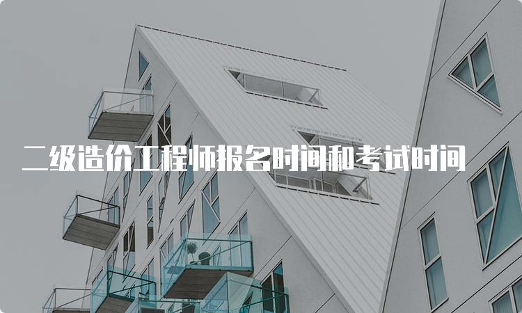 二级造价工程师报名时间和考试时间