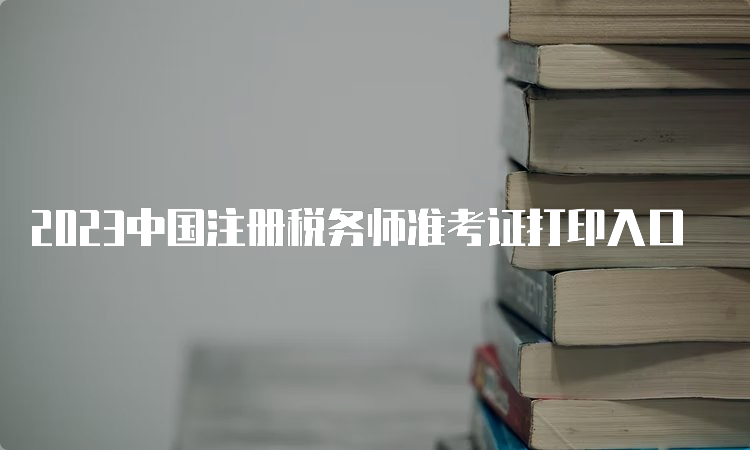 2023中国注册税务师准考证打印入口