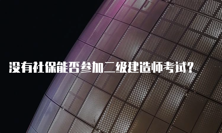 没有社保能否参加二级建造师考试？