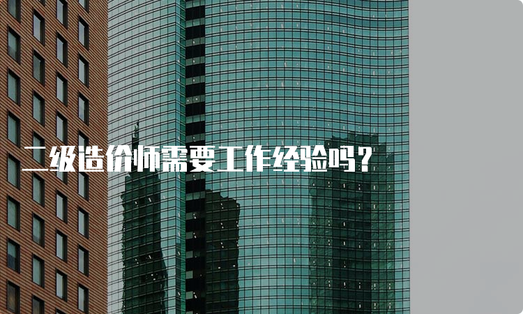 二级造价师需要工作经验吗？