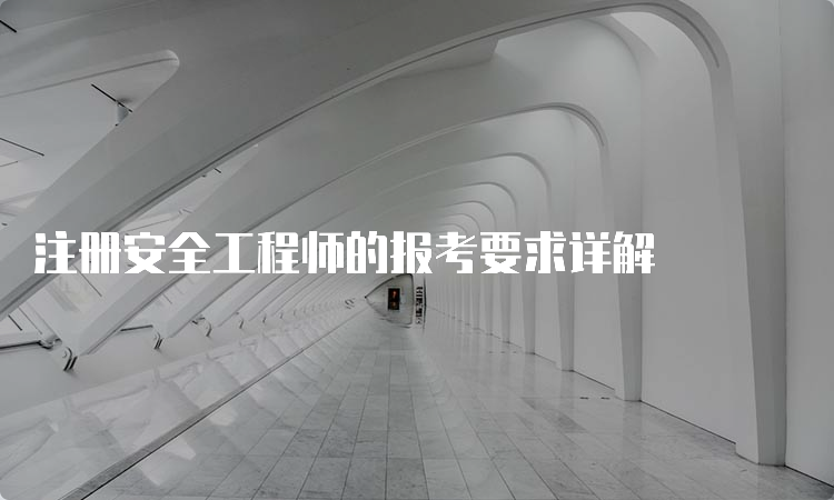 注册安全工程师的报考要求详解