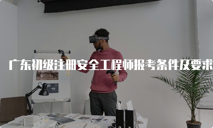 广东初级注册安全工程师报考条件及要求