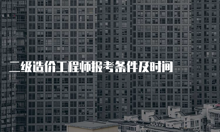 二级造价工程师报考条件及时间