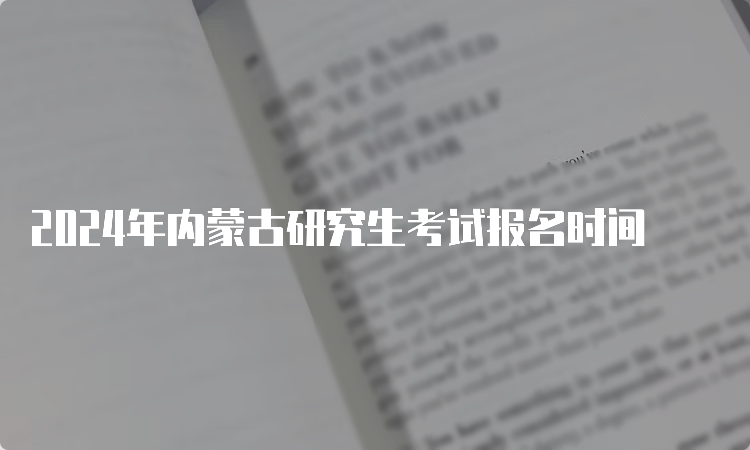 2024年内蒙古研究生考试报名时间