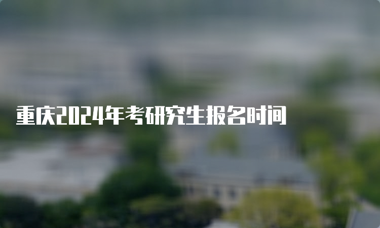 重庆2024年考研究生报名时间