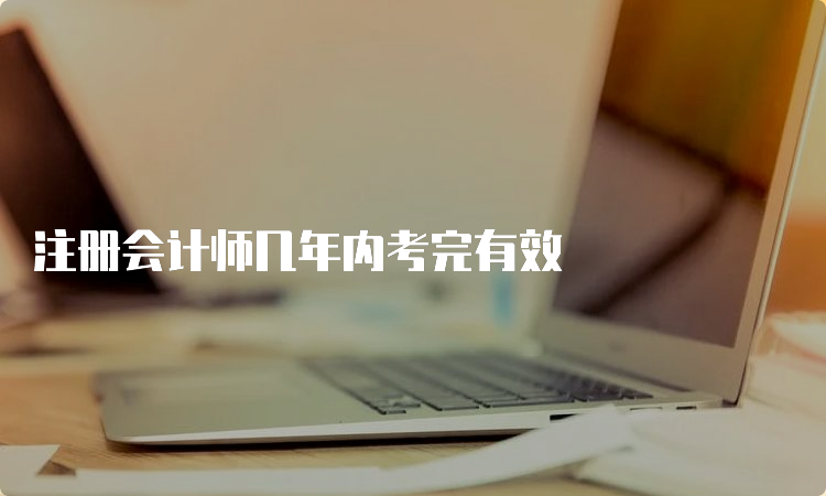 注册会计师几年内考完有效