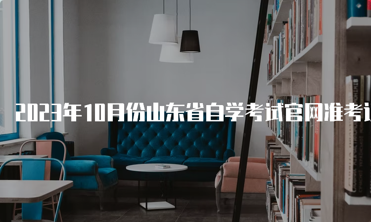 2023年10月份山东省自学考试官网准考证打印时间：考前10天